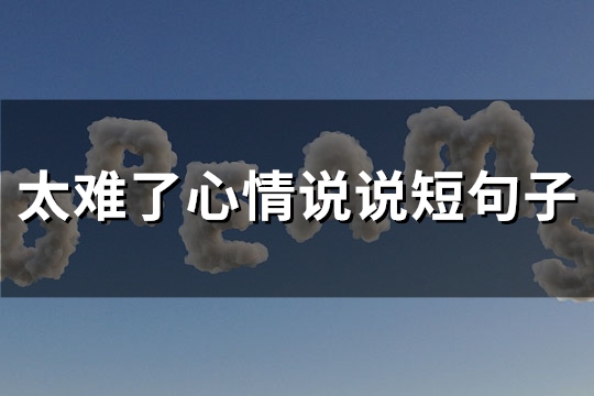 太难了心情说说短句子(汇总66句) 太难了心情说说图片
