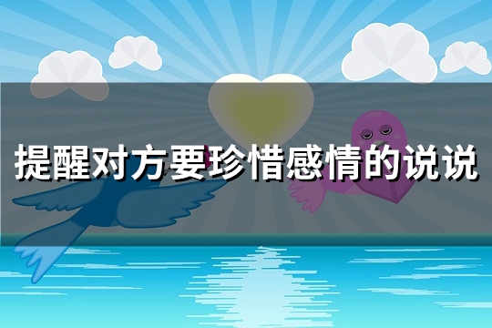 提醒对方要珍惜感情的说说(热门60句) 提醒对方要珍惜感情的说说(热门60句)