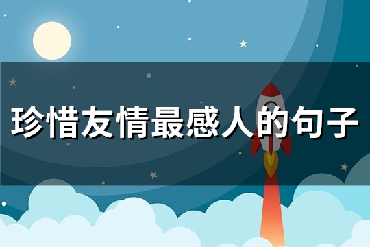 珍惜友情最感人的句子(精选85句)