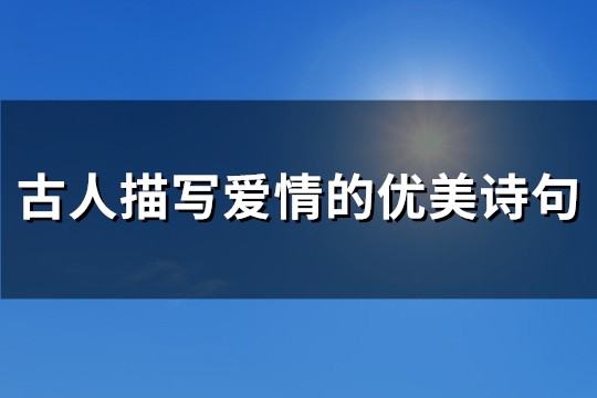 古人描写爱情的优美诗句(推荐87句)