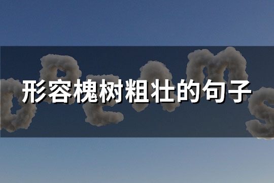 形容槐树粗壮的句子(推荐57句)
