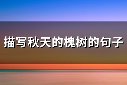 描写秋天的槐树的句子(通用76句)