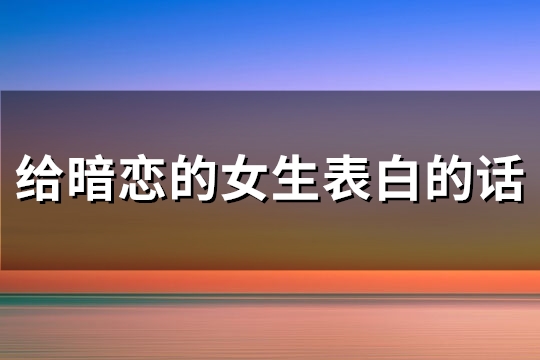 给暗恋的女生表白的话(推荐66句)