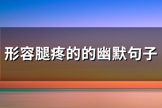 形容腿疼的的幽默句子(热门71句)