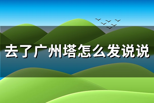 去了广州塔怎么发说说(共33句)