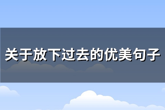 关于放下过去的优美句子(共67句)