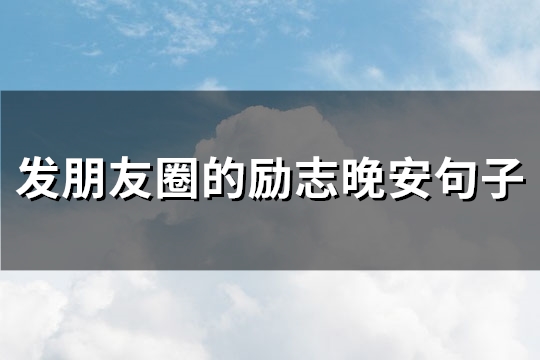 发朋友圈的励志晚安句子(精选100句)