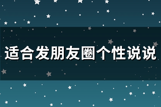 适合发朋友圈个性说说(精选114句)