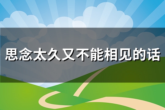 思念太久又不能相见的话(推荐79句)