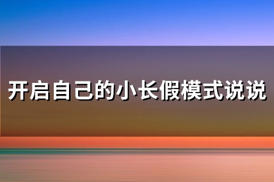 开启自己的小长假模式说说(推荐81句)