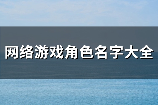 网络游戏角色名字大全(精选525个)(网络游戏角色名字大全500个)