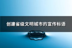创建省级文明城市的宣传标语(推荐79句)