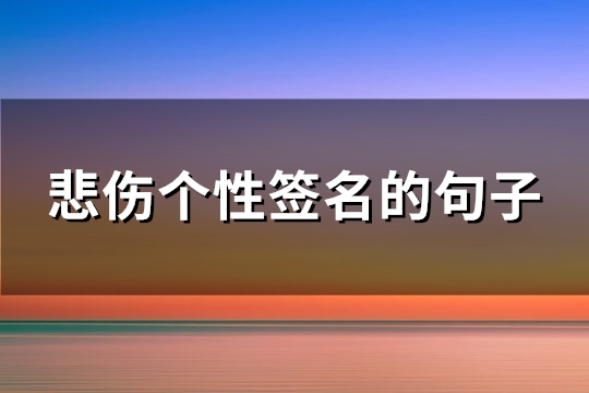 悲伤个性签名的句子(必备101句)