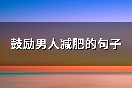 鼓励男人减肥的句子(推荐81句)