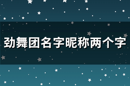 劲舞团名字昵称两个字(共716个) 劲舞团名字昵称两个字(共716个)