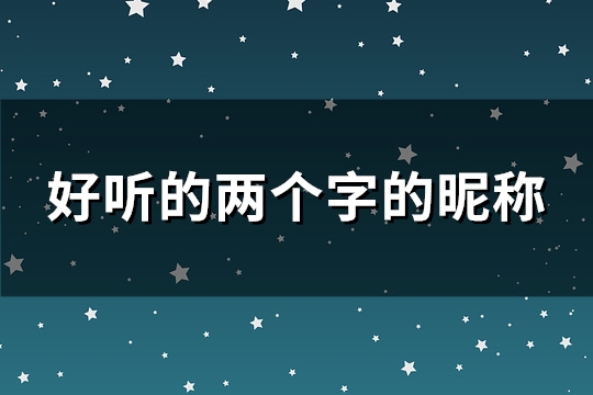 好听的两个字的昵称 稀少好听的二字ID(精选319个) 好听的两个字的昵称 稀少好听的二字ID(精选319个)