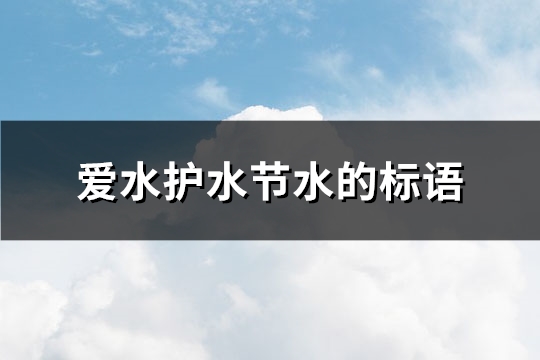 爱水护水节水的标语(共76句)