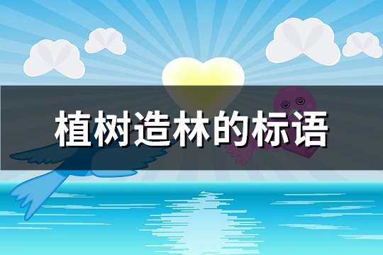 植树造林的标语(精选105句)