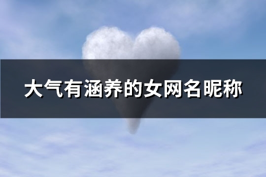 大气有涵养的女网名昵称(824个) 大气有涵养的女明星