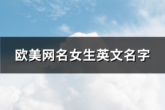 欧美女生网名名字简洁好听(优选65个)(欧美女生网名名字简洁好听)