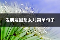 发朋友圈想女儿简单句子(通用38句)