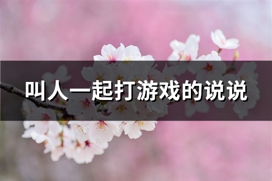 叫人一起打游戏的说说(精选53句) 叫人一起打游戏的说说(精选53句)