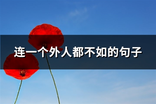 连一个外人都不如的句子(42句) 连一个外人都不如的句子(42句)