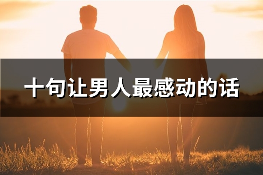 十句让男人最感动的话(通用100句)