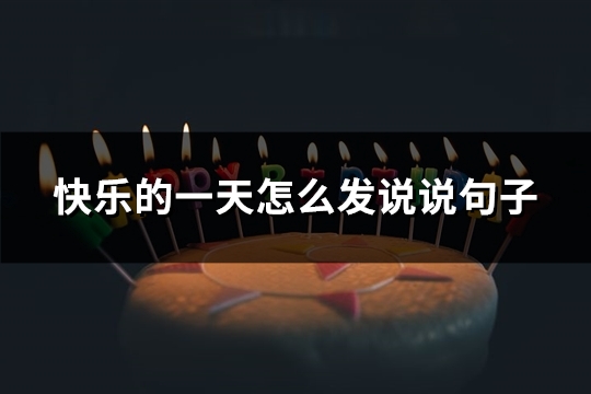 快乐的一天怎么发说说句子(通用69句)