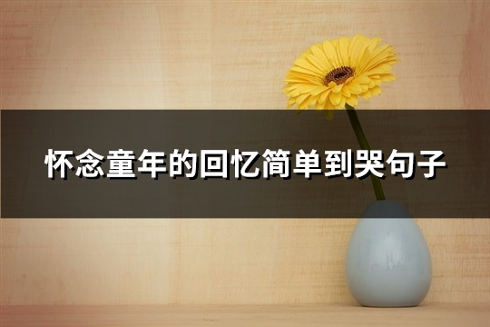 怀念童年的回忆简单到哭句子(必备60句)