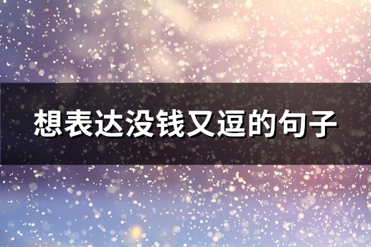 想表达没钱又逗的句子(共83句) 想表达没钱又逗的句子(共83句)