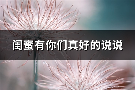 闺蜜有你们真好的说说(推荐72句)