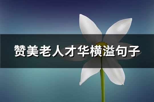 赞美老人才华横溢句子(必备44句)