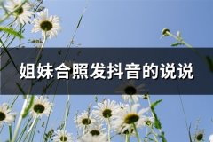 姐妹合照发抖音的说说(实用69句)
