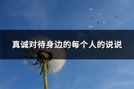 真诚对待身边的每个人的说说(实用65句)