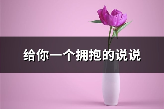 给你一个拥抱的说说(实用60句)