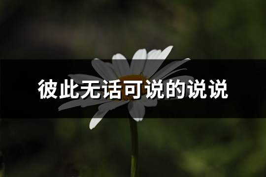 彼此无话可说的说说(汇总63句)