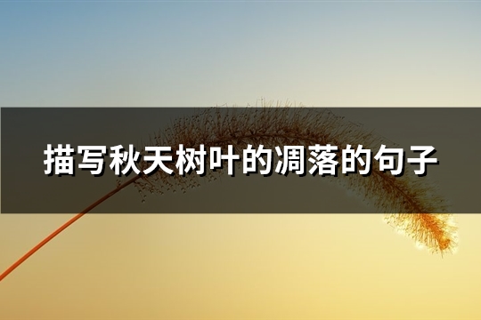 描写秋天树叶的凋落的句子(必备67句)