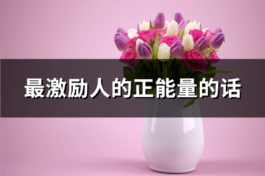 最激励人的正能量的话(共60句)