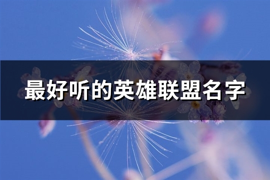 最好听的英雄联盟名字(共749个)(最好听的英雄联盟歌曲)