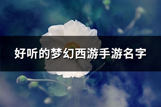 好听的梦幻西游手游名字(314个)(好听的梦幻西游网名女)