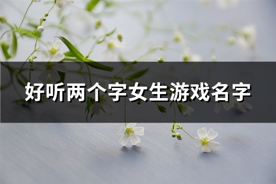 好听两个字女生游戏名字(共796个)(好听两个字女生可爱网名)