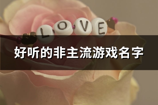 好听的非主流游戏名字(优选72个)(非主流好听的歌)