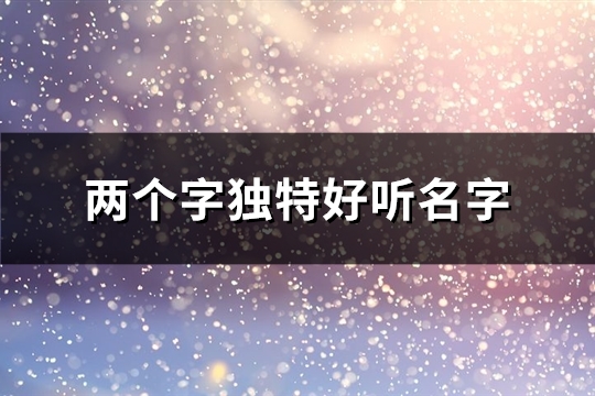 两个字独特好听名字(共175个)(两个字独特好听游戏名字)