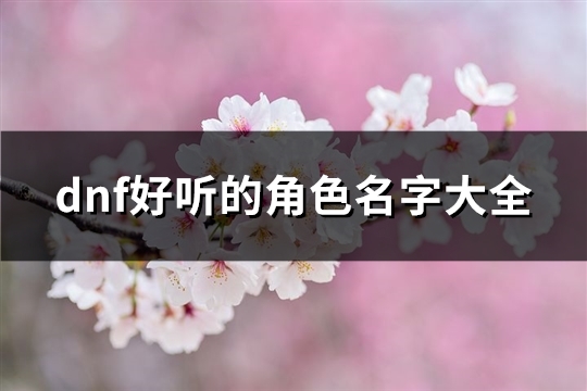 dnf好听的角色名字大全(优选542个) dnf好听的角色名字大全女