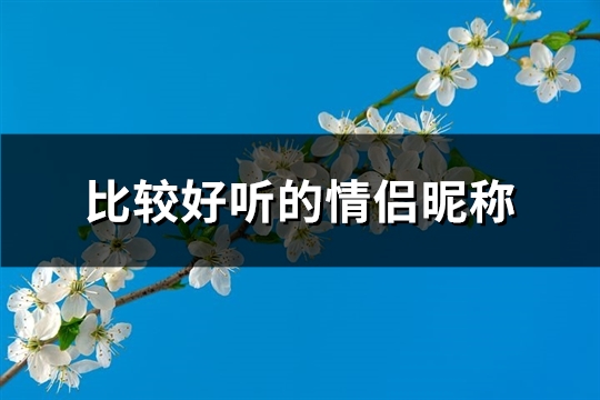 比较好听的情侣昵称(280个)(比较好听的情侣微信名)