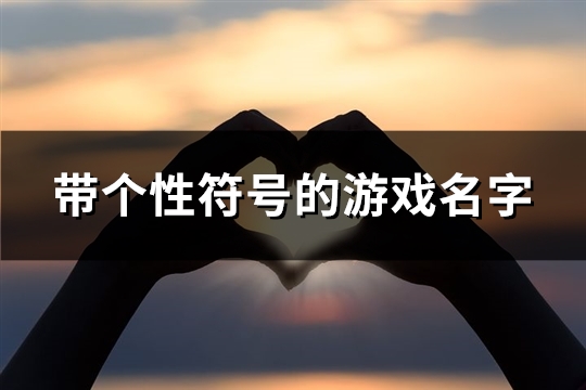 带个性符号的游戏名字(精选150个) 带个性符号的游戏名字