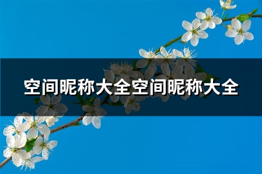 空间昵称大全空间昵称大全(优选243个) 空间昵称超拽霸气十足