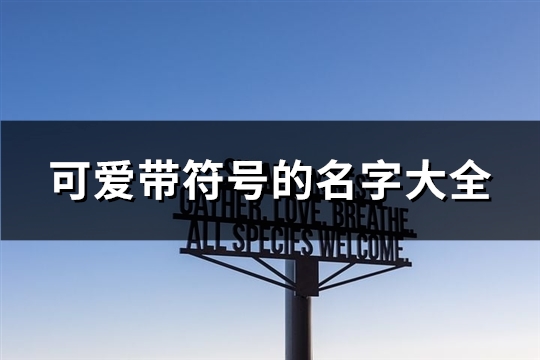 可爱带符号的名字大全(精选104个)(可爱带符号的名字女孩)