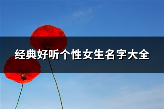 经典好听个性女生名字大全(共142个) 好听的个性昵称女生